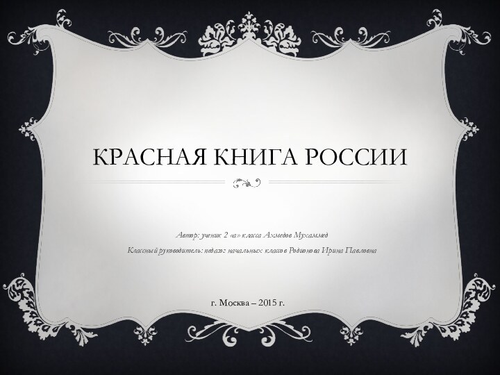 КРАСНАЯ КНИГА РОССИИАвтор: ученик 2 «а» класса Ахмедов МухаммедКлассный руководитель: педагог начальных