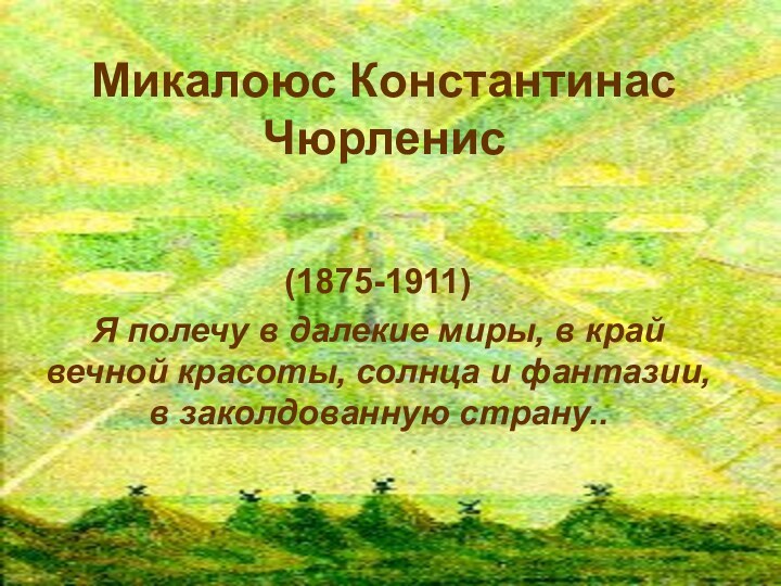 Микалоюс Константинас Чюрленис (1875-1911)Я полечу в далекие миры, в край вечной красоты,