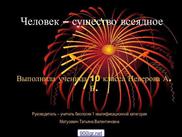 Человек – существо всеядноеВыполнила ученица 10 класса Неверова А.В.Руководитель – учитель биологии