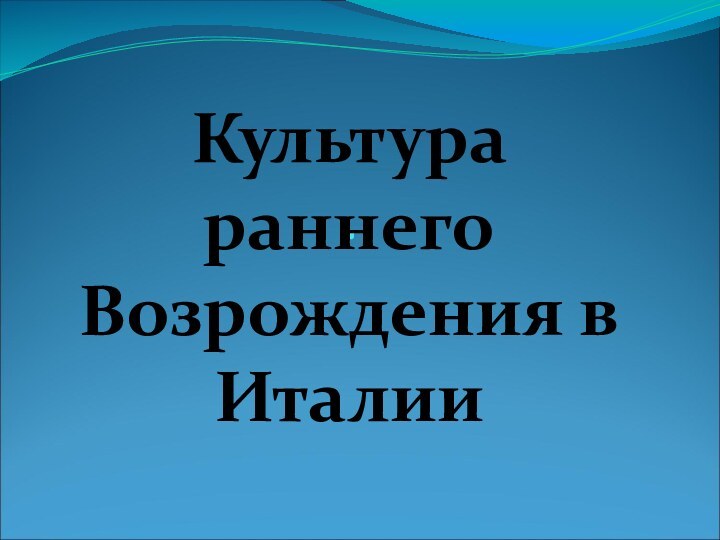 .Культура раннего Возрождения в Италии