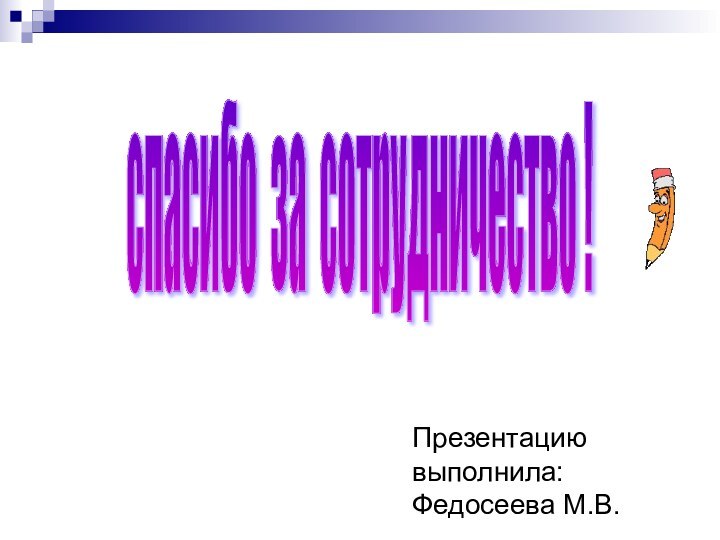 спасибо за сотрудничество !Презентацию выполнила: Федосеева М.В.