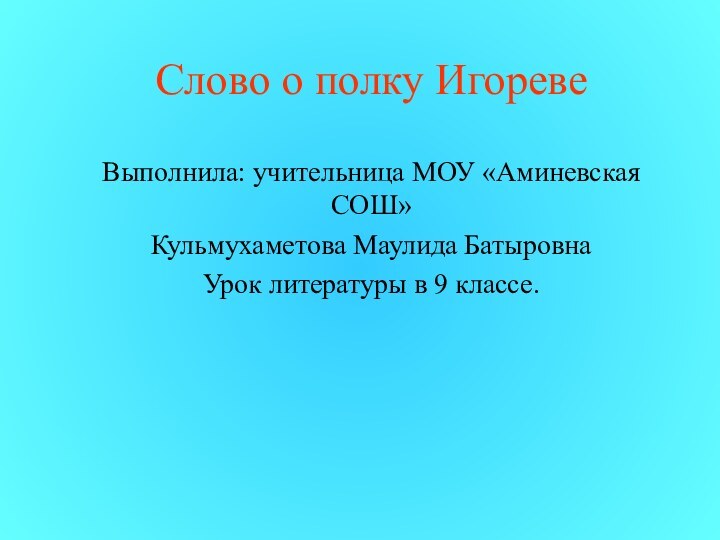 Слово о полку ИгоревеВыполнила: учительница МОУ «Аминевская СОШ» Кульмухаметова Маулида БатыровнаУрок литературы в 9 классе.