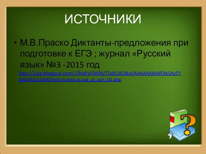 ИСТОЧНИКИМ.В.Праско Диктанты-предложения при подготовке к ЕГЭ ; журнал «Русский язык» №3 -2015 годhttp://3.bp.blogspot.com/-iTNaPid7kKM/T5s8C6E58oI/AAAAAAAABTM/jAyTYqyDDSU/s1600/help-books-aj.svg_aj_ash_01.png