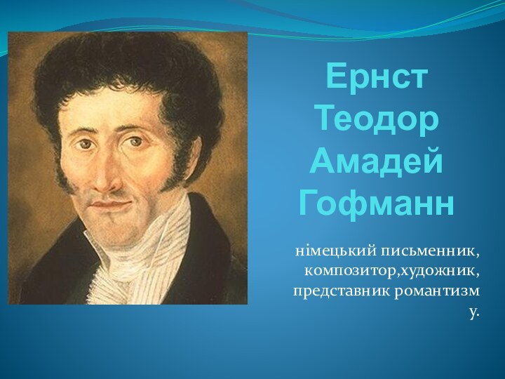 Ернст Теодор Амадей Гофманннімецький письменник, композитор,художник, представник романтизму.