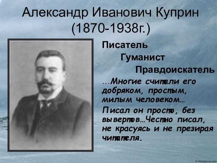 Александр Иванович Куприн (1870-1938г.)Писатель    Гуманист  Правдоискатель…Многие считали его