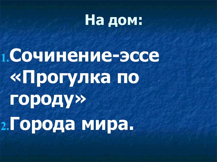 На дом:Сочинение-эссе «Прогулка по городу»Города мира.