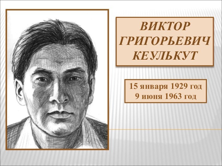 ВИКТОР ГРИГОРЬЕВИЧ КЕУЛЬКУТ15 января 1929 год9 июня 1963 год