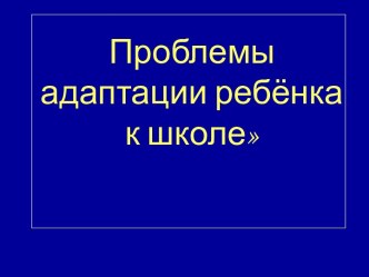 Проблемы адаптации ребёнка к школе