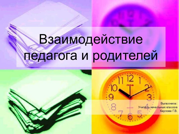 Взаимодействие педагога и родителейВыполнила:Учитель начальных классовКарпова Г.В.