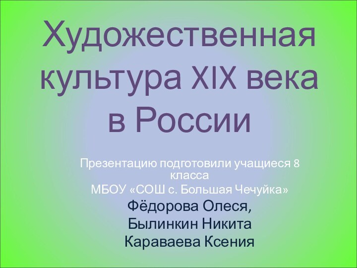 Художественная культура XIX века в РоссииПрезентацию подготовили учащиеся 8 классаМБОУ «СОШ с.