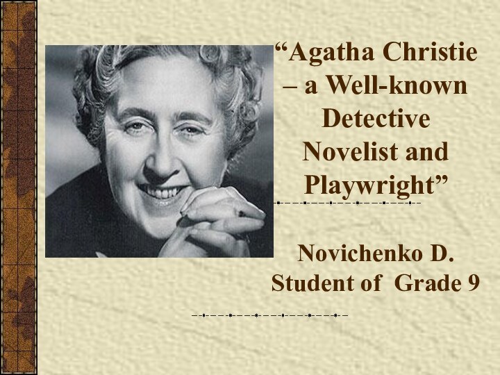 “Agatha Christie – a Well-known Detective Novelist and Playwright”  Novichenko D. Student of Grade 9