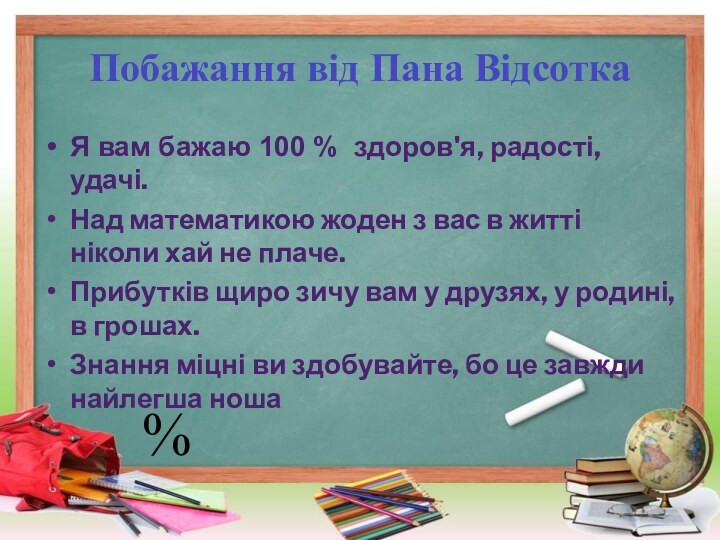 Побажання від Пана ВідсоткаЯ вам бажаю 100 % здоров'я, радості, удачі.Над математикою