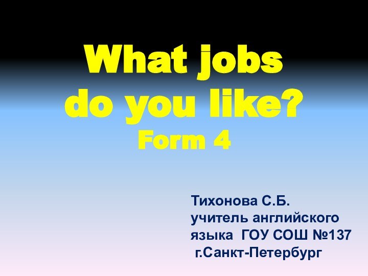 What jobs  do you like? Form 4  Тихонова С.Б.