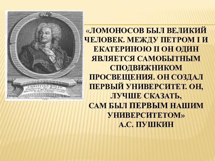 «Ломоносов был великий  человек. Между Петром I и  Екатериною II