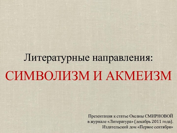 Литературные направления:СИМВОЛИЗМ И АКМЕИЗМПрезентация к статье Оксаны СМИРНОВОЙ в журнале «Литература» (декабрь