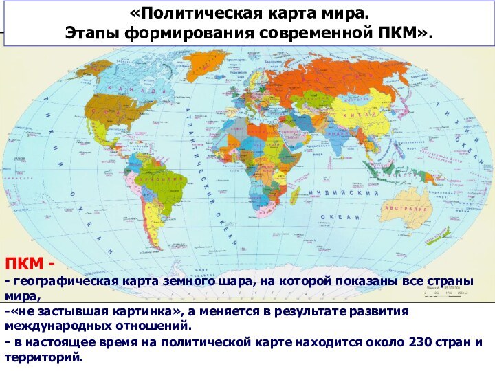 «Политическая карта мира. Этапы формирования современной ПКМ».ПКМ - - географическая карта земного