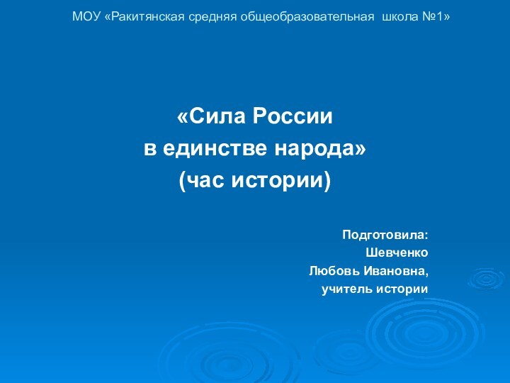 МОУ «Ракитянская средняя общеобразовательная школа №1» «Сила Россиив единстве народа»(час истории)Подготовила:ШевченкоЛюбовь Ивановна,учитель истории