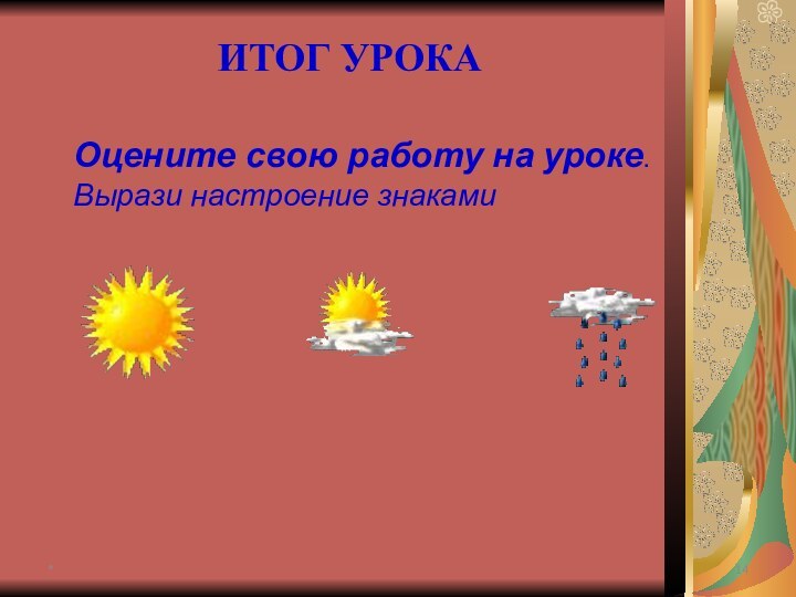 *ИТОГ УРОКАОцените свою работу на уроке.Вырази настроение знаками