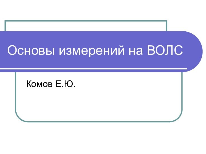 Основы измерений на ВОЛСКомов Е.Ю.