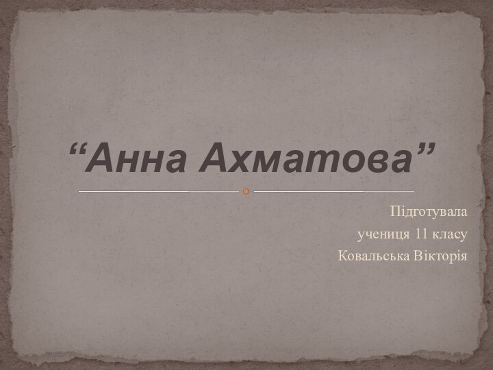 “Анна Ахматова”Підготувала учениця 11 класуКовальська Вікторія