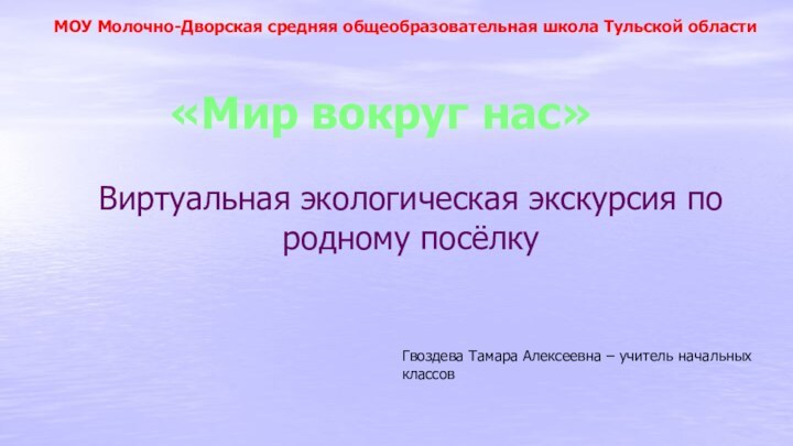 Виртуальная экологическая экскурсия по родному посёлку «Мир вокруг нас»МОУ Молочно-Дворская средняя общеобразовательная