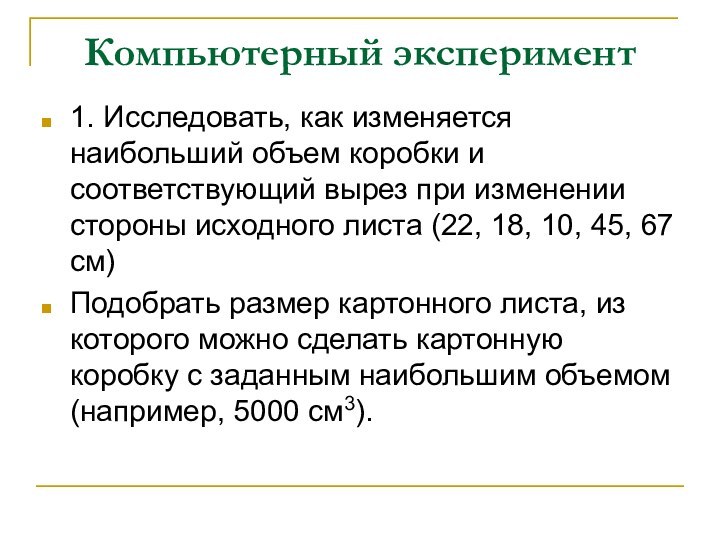 Компьютерный эксперимент1. Исследовать, как изменяется наибольший объем коробки и соответствующий вырез при