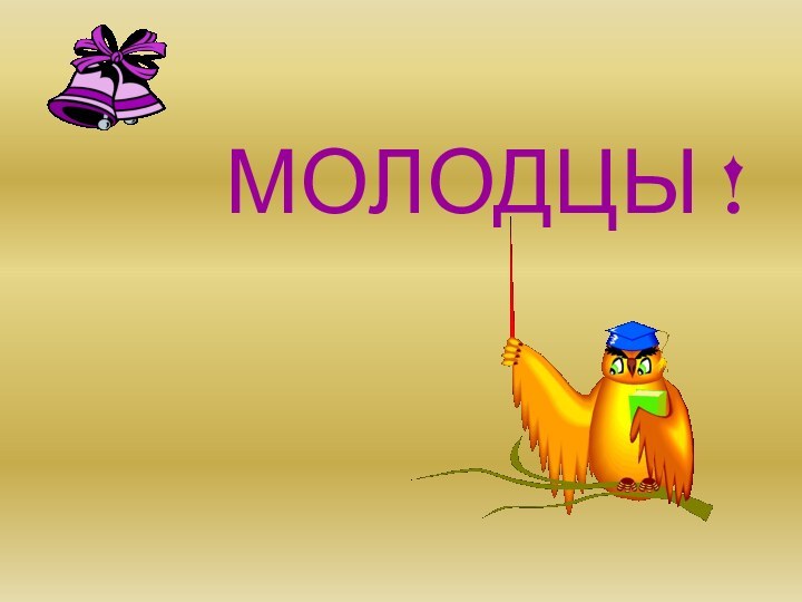 МОЛОДЦЫ !