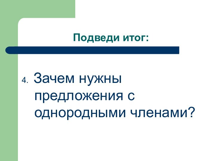 Подведи итог:4. Зачем нужны предложения с однородными членами?