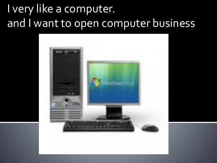 I very like a computer. and I want to open computer business
