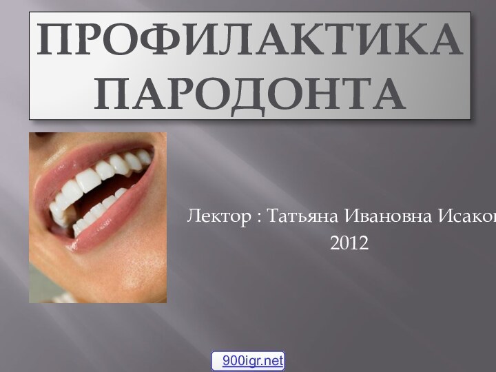 Профилактика пародонтаЛектор : Татьяна Ивановна Исакова2012