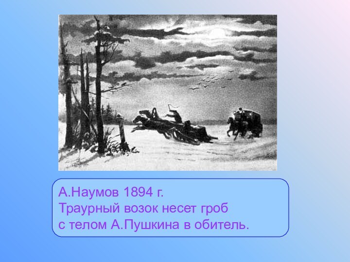А.Наумов 1894 г. Траурный возок несет гроб  с телом А.Пушкина в обитель.