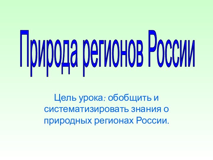 Цель урока: обобщить и систематизировать знания о природных регионах России.Природа регионов России