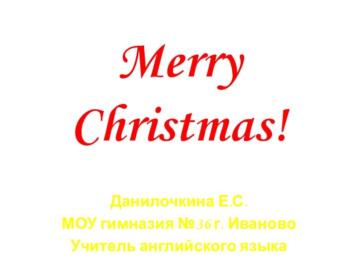 Merry Christmas!Данилочкина Е.С.МОУ гимназия №36 г. ИвановоУчитель английского языка