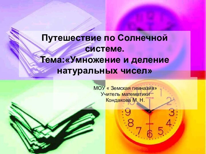 Путешествие по Солнечной системе. Тема:«Умножение и деление натуральных чисел»МОУ « Земская гимназия»Учитель математики Кондакова М. Н.