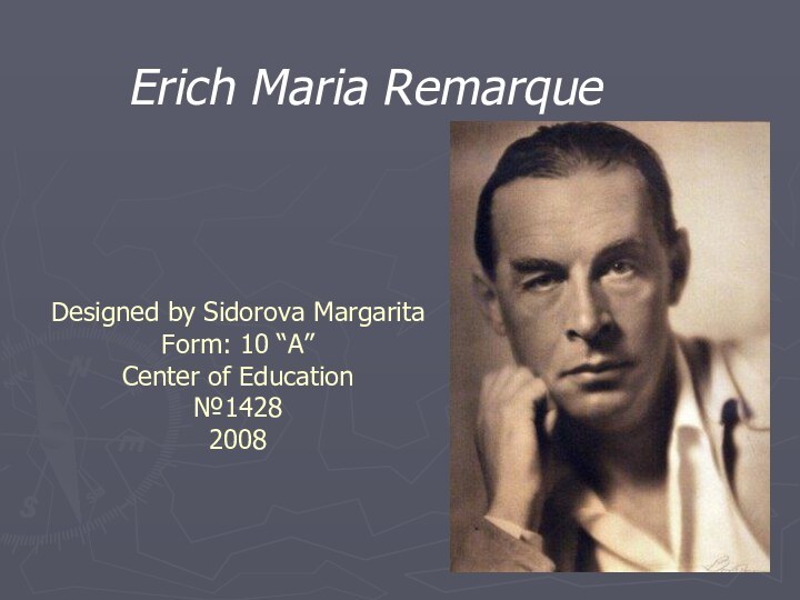 Designed by Sidorova Margarita Form: 10 “A” Center of Education №1428 2008Erich Maria Remarque