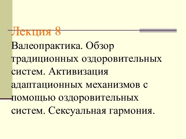 Лекция 8 Валеопрактика. Обзор традиционных оздоровительных систем. Активизация адаптационных механизмов с помощью оздоровительных систем. Сексуальная гармония.