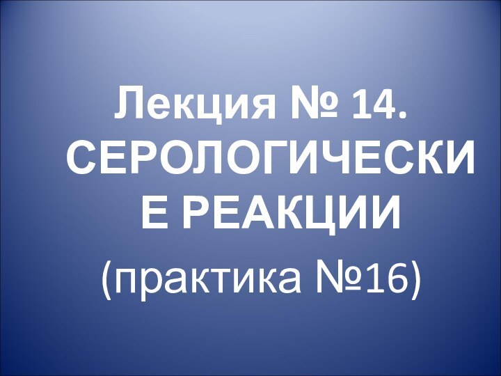 Лекция № 14. СЕРОЛОГИЧЕСКИЕ РЕАКЦИИ (практика №16)