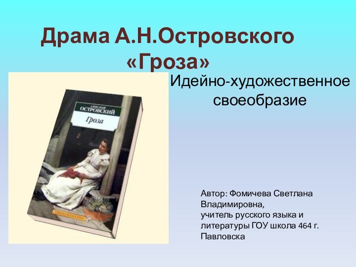 Драма А.Н.Островского «Гроза»Идейно-художественное своеобразиеАвтор: Фомичева Светлана Владимировна, учитель русского языка и литературы