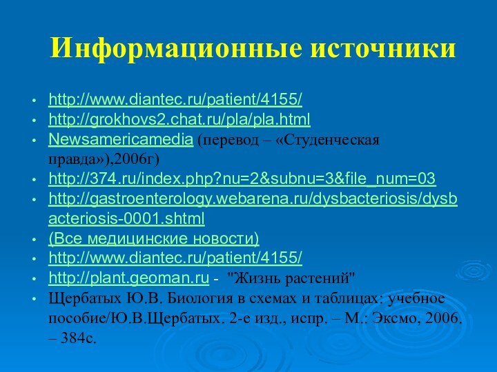 Информационные источникиhttp://www.diantec.ru/patient/4155/ http://grokhovs2.chat.ru/pla/pla.html Newsamericamedia (перевод – «Студенческая правда»),2006г)http://374.ru/index.php?nu=2&subnu=3&file_num=03 http://gastroenterology.webarena.ru/dysbacteriosis/dysbacteriosis-0001.shtml (Все медицинские новости)