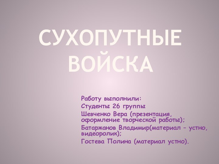 Сухопутные войскаРаботу выполнили: Студенты 26 группыШевченко Вера (презентация, оформление творческой работы);Батаржанов