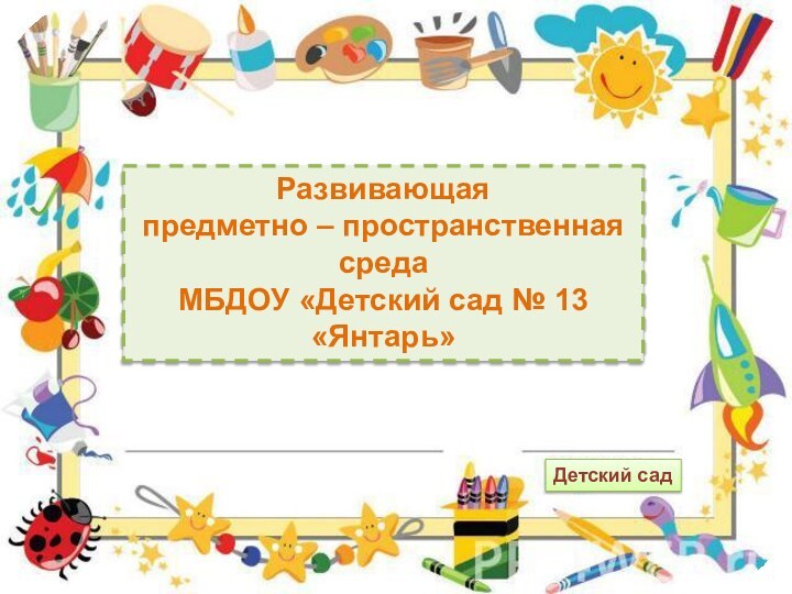 Развивающая предметно – пространственная средаМБДОУ «Детский сад № 13 «Янтарь»Детский сад