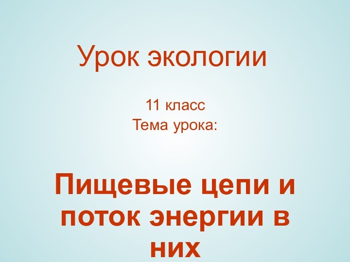 Урок экологии  11 классТема урока:Пищевые цепи и поток энергии в них