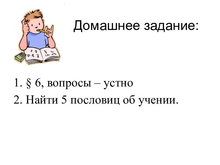 Домашнее задание:1. § 6, вопросы – устно2. Найти 5 пословиц об учении.