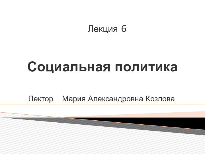 Социальная политикаЛектор – Мария Александровна КозловаЛекция 6