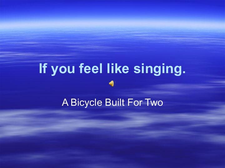 If you feel like singing.A Bicycle Built For Two