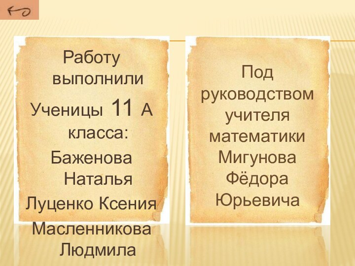 Работу выполнили Ученицы 11 А класса:Баженова НатальяЛуценко КсенияМасленникова ЛюдмилаСаяпина ЮлияПод руководством учителя математикиМигунова Фёдора Юрьевича