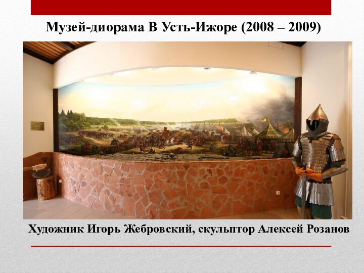 Музей-диорама В Усть-Ижоре (2008 – 2009)Художник Игорь Жебровский, скульптор Алексей Розанов