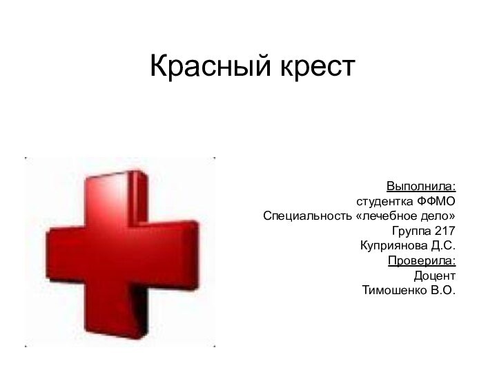 Красный крест Выполнила:студентка ФФМОСпециальность «лечебное дело»Группа 217Куприянова Д.С.Проверила:ДоцентТимошенко В.О.