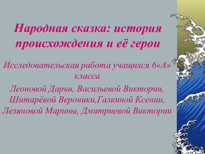 Народная сказка: история происхождения и её герои Исследовательская работа учащихся 6«А» классаЛеоновой