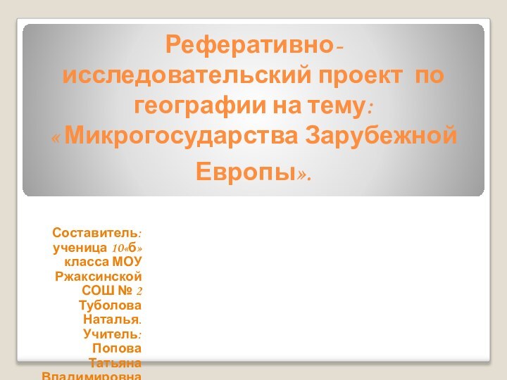 Реферативно-исследовательский проект по географии на тему:  « Микрогосударства Зарубежной Европы». Составитель: